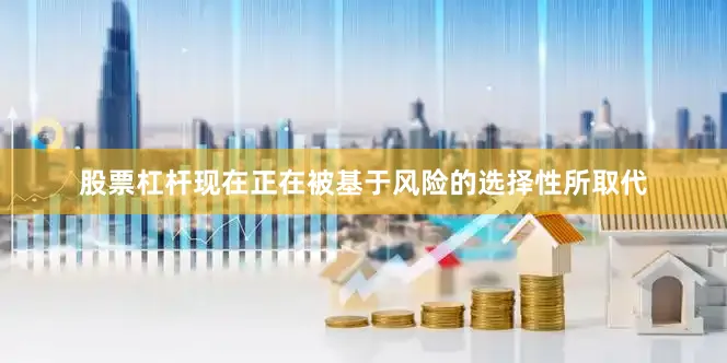 股票杠杆现在正在被基于风险的选择性所取代