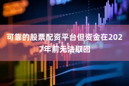 可靠的股票配资平台但资金在2027年前无法取回
