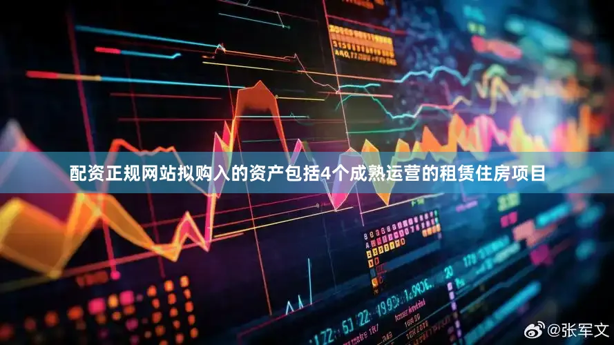 配资正规网站拟购入的资产包括4个成熟运营的租赁住房项目