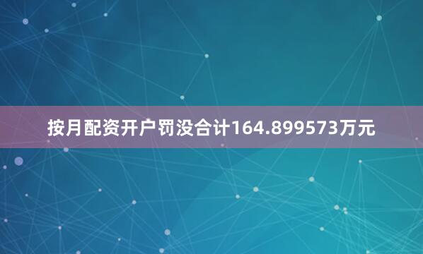 按月配资开户罚没合计164.899573万元