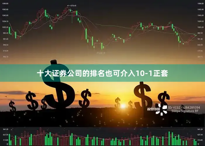 十大证券公司的排名也可介入10-1正套