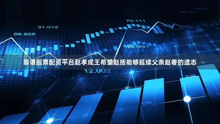 靠谱股票配资平台赵孝成王希望赵括能够延续父亲赵奢的遗志