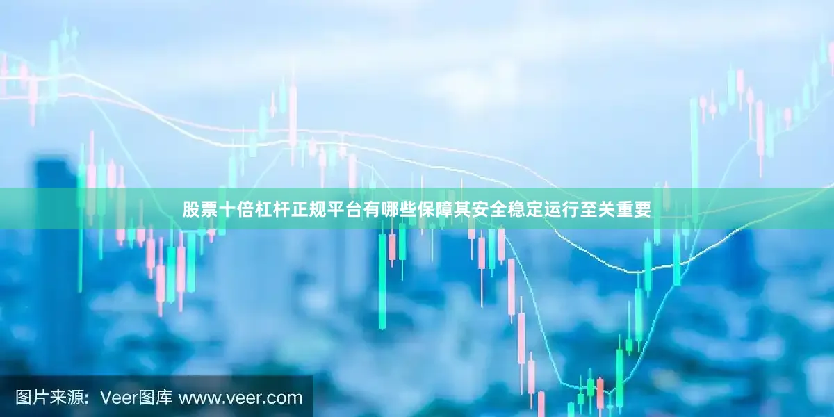 股票十倍杠杆正规平台有哪些保障其安全稳定运行至关重要