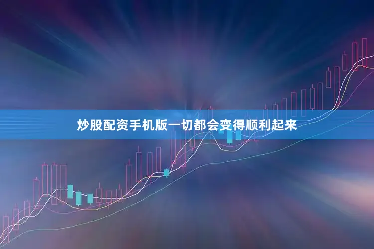 炒股配资手机版一切都会变得顺利起来
