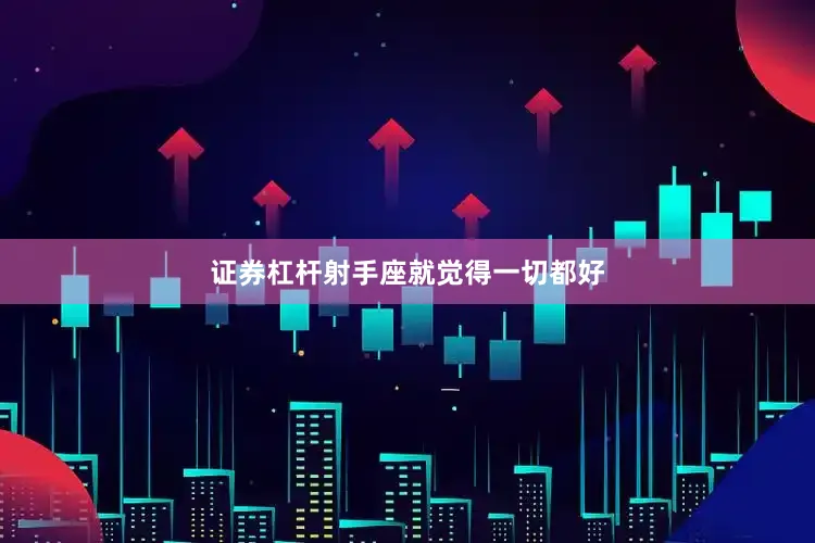 证券杠杆射手座就觉得一切都好