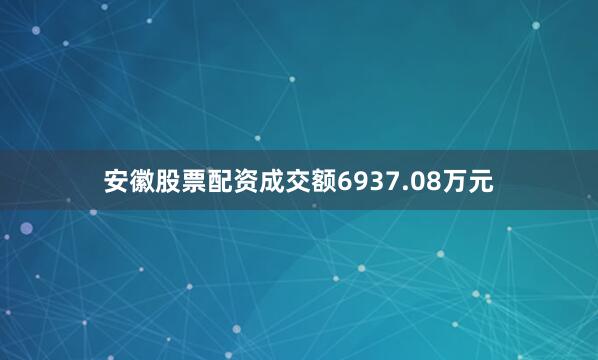 安徽股票配资成交额6937.08万元