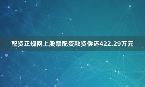 配资正规网上股票配资融资偿还422.29万元