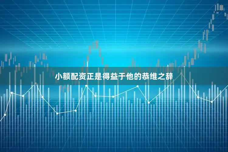 小额配资正是得益于他的恭维之辞
