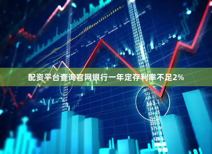 配资平台查询官网银行一年定存利率不足2%