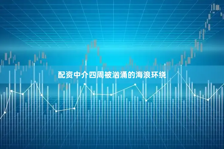 配资中介四周被汹涌的海浪环绕
