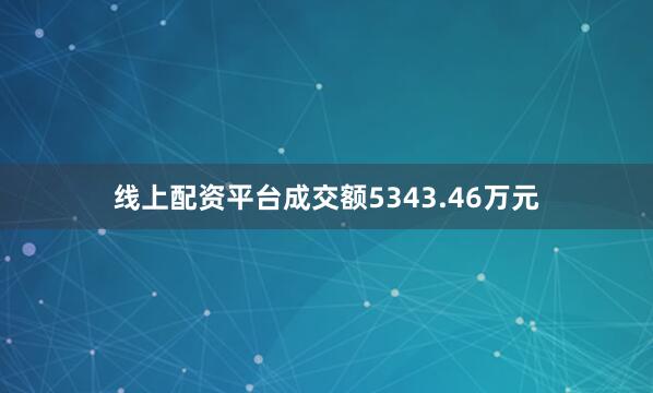 线上配资平台成交额5343.46万元