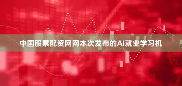 中国股票配资网网本次发布的AI就业学习机