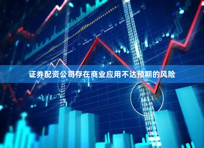 证券配资公司存在商业应用不达预期的风险