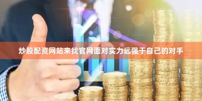 炒股配资网站来找官网面对实力远强于自己的对手