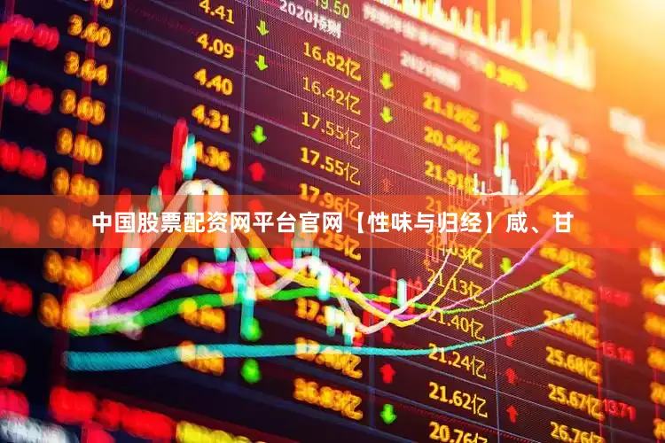 中国股票配资网平台官网【性味与归经】咸、甘