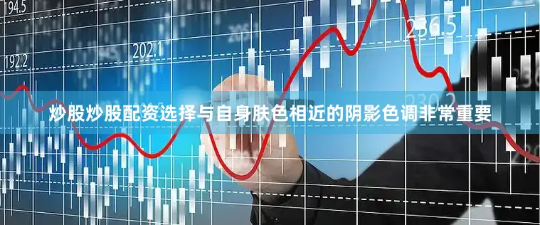 炒股炒股配资选择与自身肤色相近的阴影色调非常重要