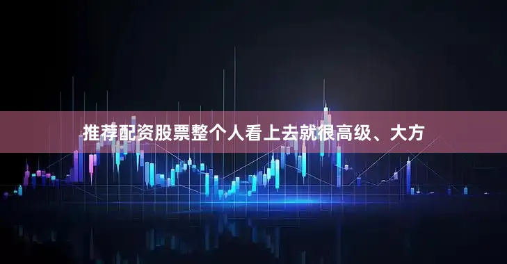 推荐配资股票整个人看上去就很高级、大方