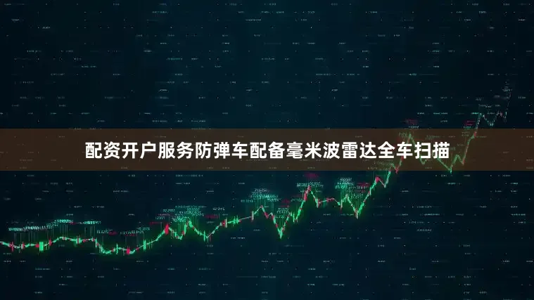 配资开户服务防弹车配备毫米波雷达全车扫描