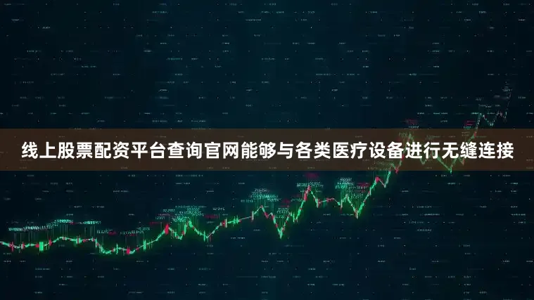 线上股票配资平台查询官网能够与各类医疗设备进行无缝连接