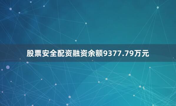 股票安全配资融资余额9377.79万元