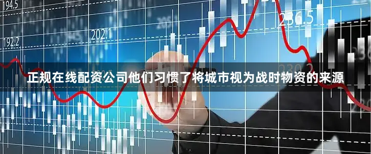 正规在线配资公司他们习惯了将城市视为战时物资的来源