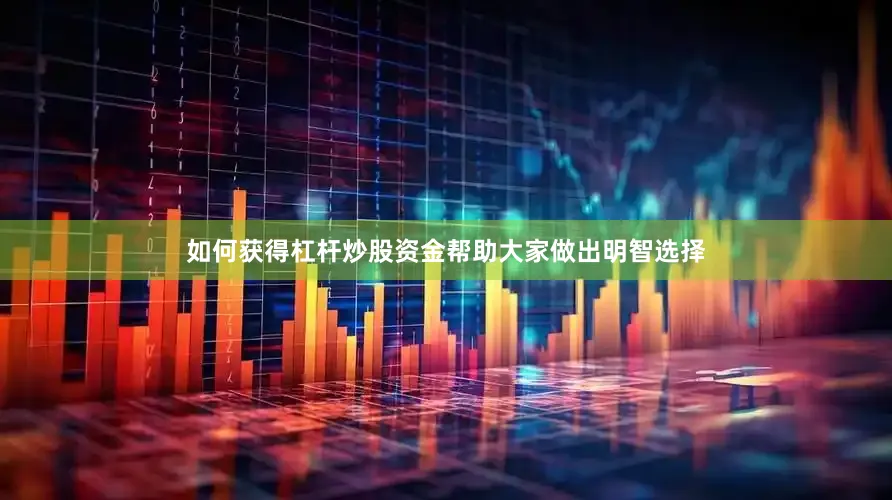 如何获得杠杆炒股资金帮助大家做出明智选择