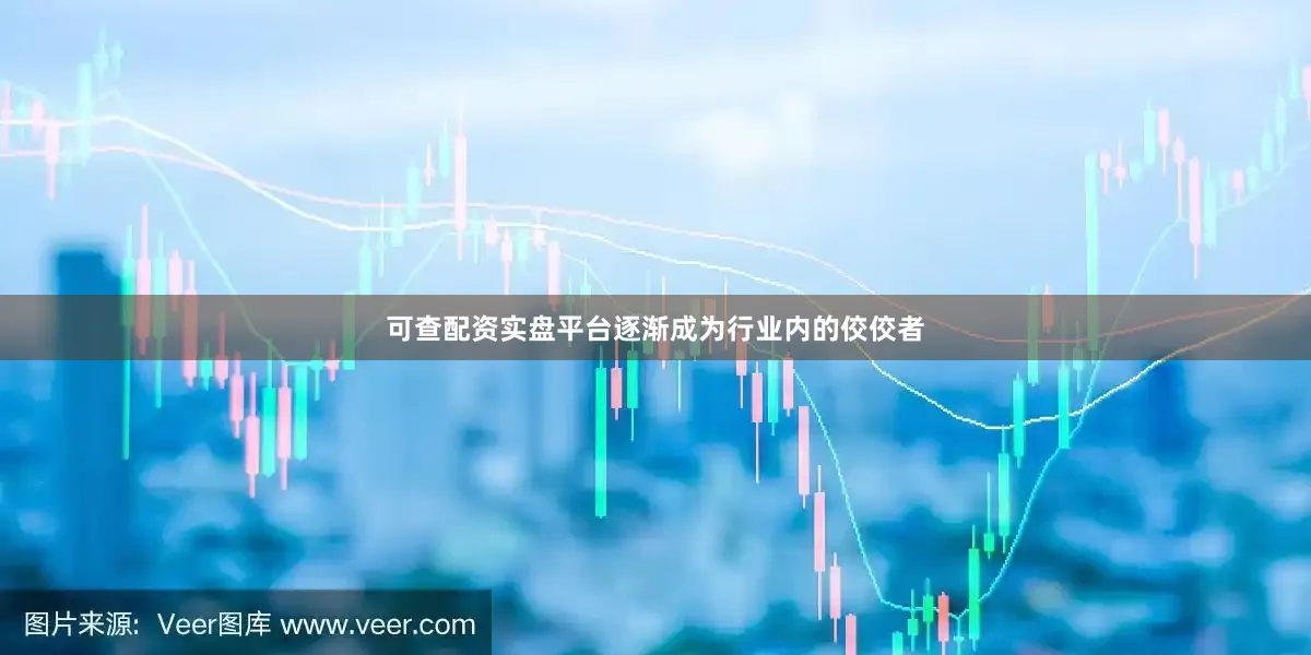 可查配资实盘平台逐渐成为行业内的佼佼者