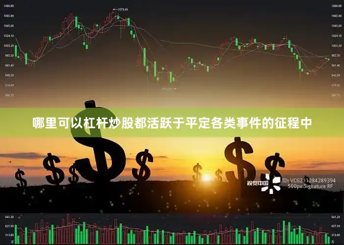 哪里可以杠杆炒股都活跃于平定各类事件的征程中