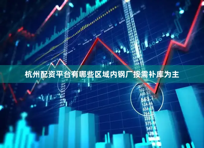 杭州配资平台有哪些区域内钢厂按需补库为主