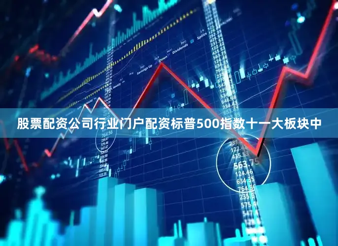 股票配资公司行业门户配资标普500指数十一大板块中