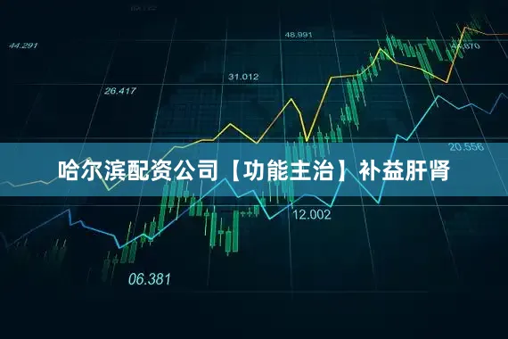 哈尔滨配资公司【功能主治】补益肝肾