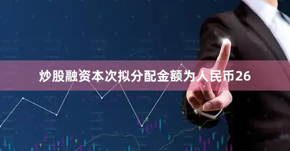 炒股融资本次拟分配金额为人民币26