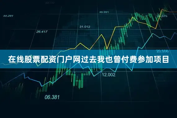 在线股票配资门户网过去我也曾付费参加项目