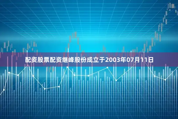 配资股票配资继峰股份成立于2003年07月11日