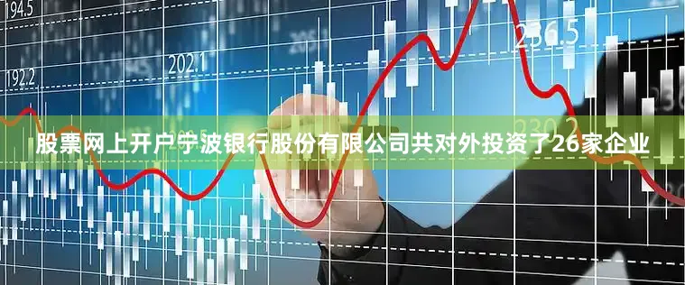 股票网上开户宁波银行股份有限公司共对外投资了26家企业