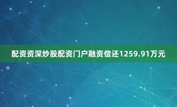 配资资深炒股配资门户融资偿还1259.91万元