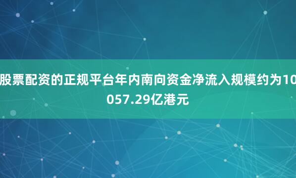 股票配资的正规平台年内南向资金净流入规模约为10057.29亿港元