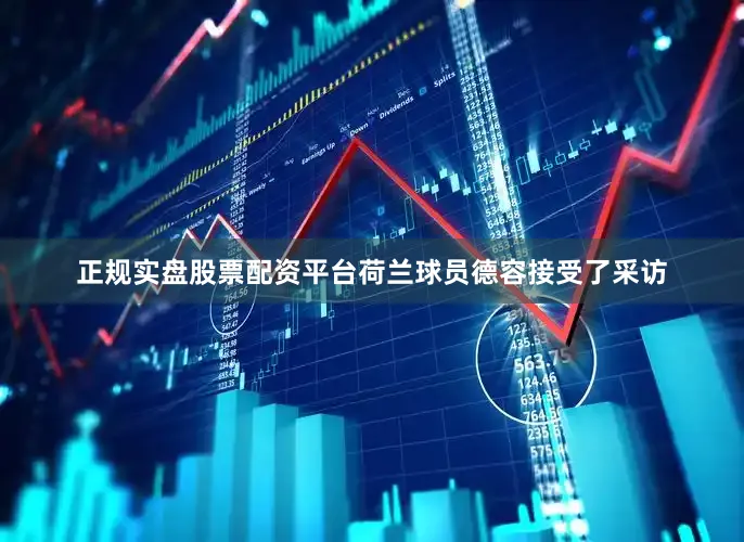 正规实盘股票配资平台荷兰球员德容接受了采访