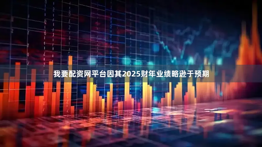 我要配资网平台因其2025财年业绩略逊于预期