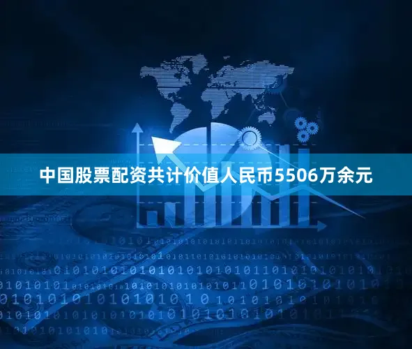 中国股票配资共计价值人民币5506万余元