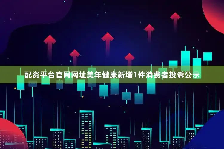 配资平台官网网址美年健康新增1件消费者投诉公示