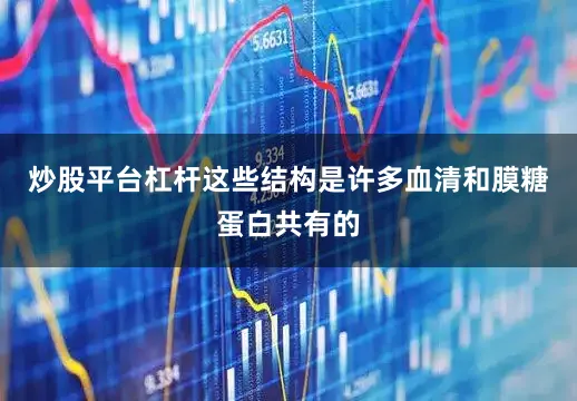 炒股平台杠杆这些结构是许多血清和膜糖蛋白共有的