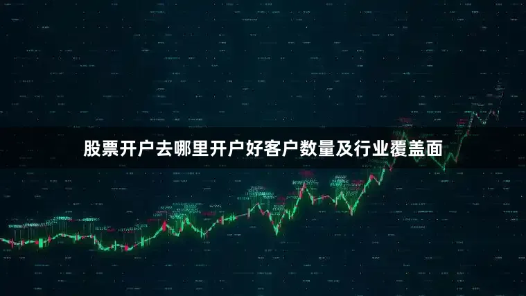 股票开户去哪里开户好客户数量及行业覆盖面