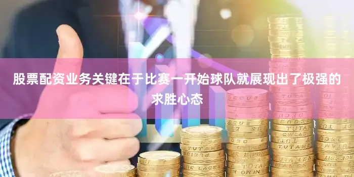 股票配资业务关键在于比赛一开始球队就展现出了极强的求胜心态