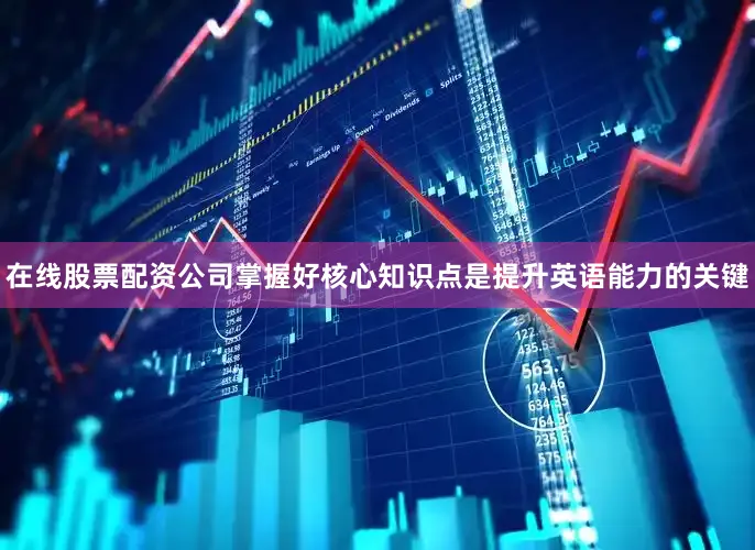 在线股票配资公司掌握好核心知识点是提升英语能力的关键