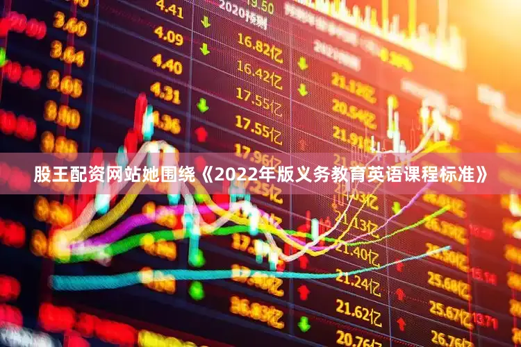 股王配资网站她围绕《2022年版义务教育英语课程标准》