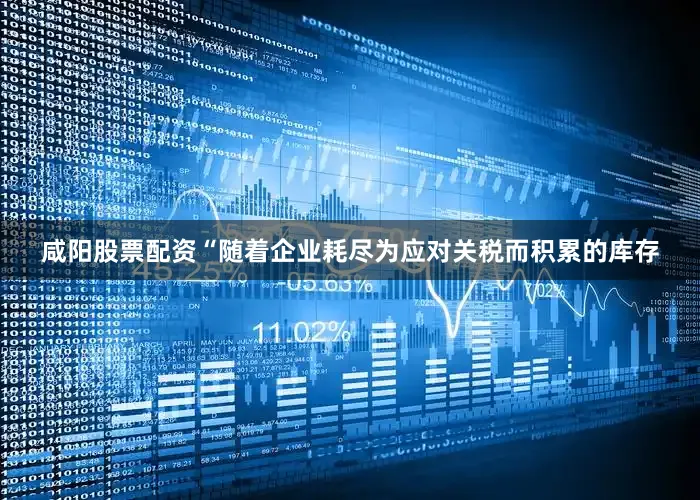咸阳股票配资“随着企业耗尽为应对关税而积累的库存