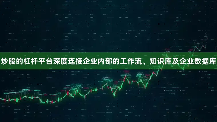 炒股的杠杆平台深度连接企业内部的工作流、知识库及企业数据库