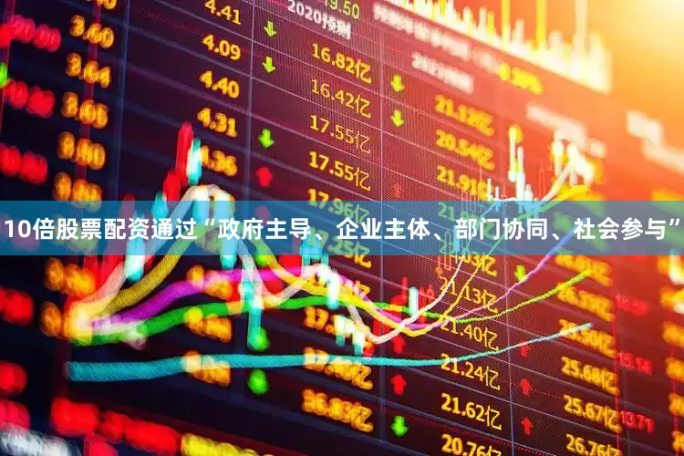 10倍股票配资通过“政府主导、企业主体、部门协同、社会参与”