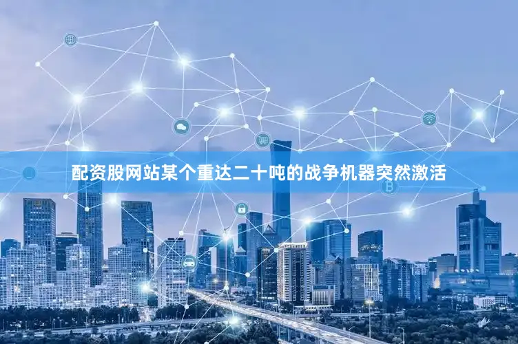 配资股网站某个重达二十吨的战争机器突然激活